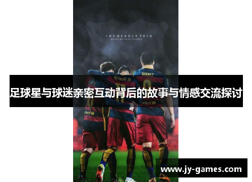 足球星与球迷亲密互动背后的故事与情感交流探讨