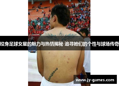 纹身足球女星的魅力与热情揭秘 追寻她们的个性与球场传奇